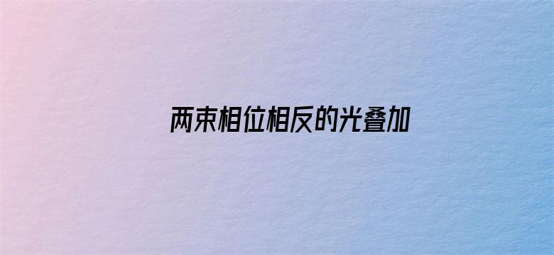 两束相位相反的光叠加，光就消失了，那光的能量哪去了？