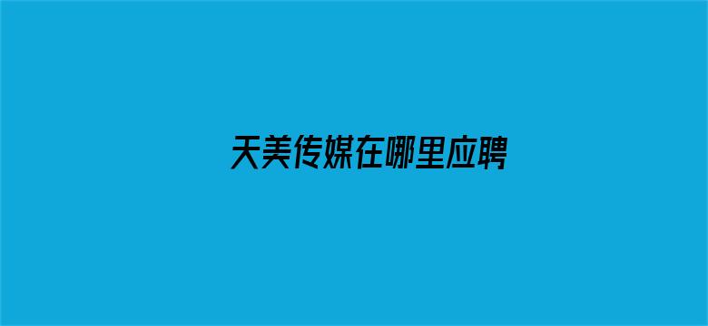 >天美传媒在哪里应聘横幅海报图